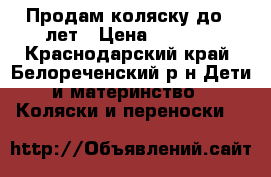 Продам коляску до 3 лет › Цена ­ 6 000 - Краснодарский край, Белореченский р-н Дети и материнство » Коляски и переноски   